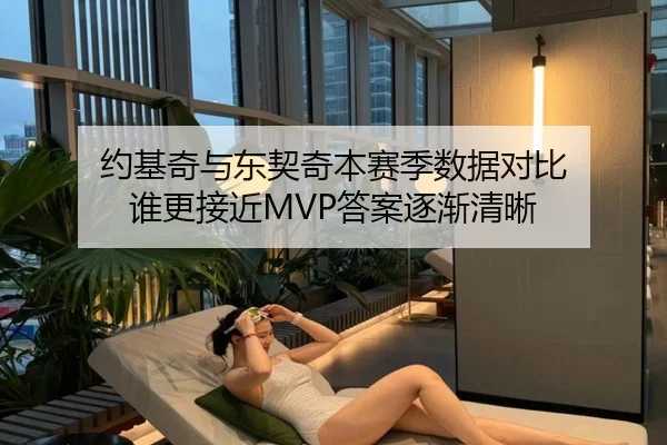 约基奇与东契奇本赛季数据对比 谁更接近MVP答案逐渐清晰