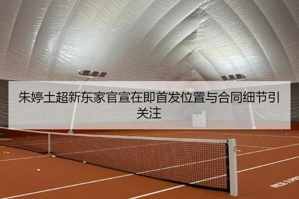 朱婷土超新东家官宣在即首发位置与合同细节引关注